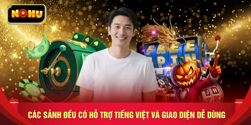Các sảnh đều có hỗ trợ tiếng Việt và giao diện dễ dùng